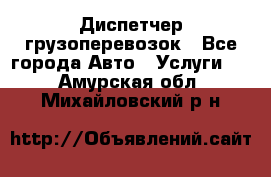 Диспетчер грузоперевозок - Все города Авто » Услуги   . Амурская обл.,Михайловский р-н